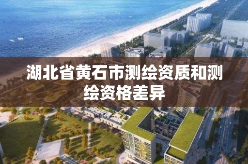 湖北省黄石市测绘资质和测绘资格差异