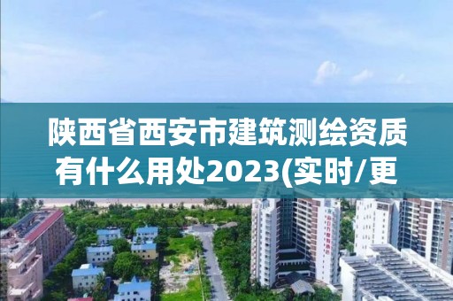 陕西省西安市建筑测绘资质有什么用处2023(实时/更新中)