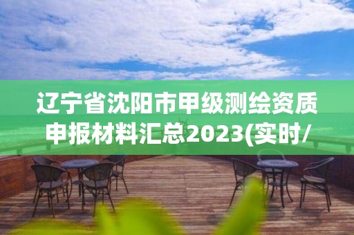 辽宁省沈阳市甲级测绘资质申报材料汇总2023(实时/更新中)