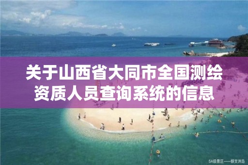 关于山西省大同市全国测绘资质人员查询系统的信息