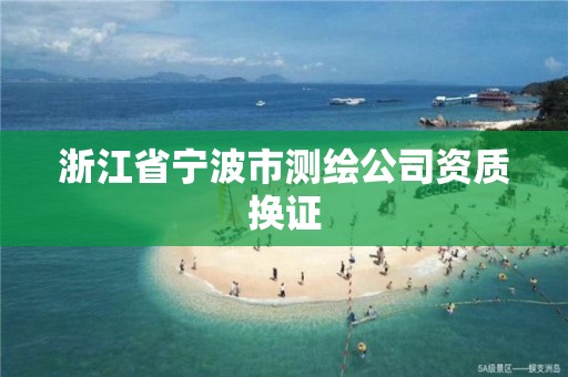 浙江省宁波市测绘公司资质换证