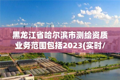 黑龙江省哈尔滨市测绘资质业务范围包括2023(实时/更新中)