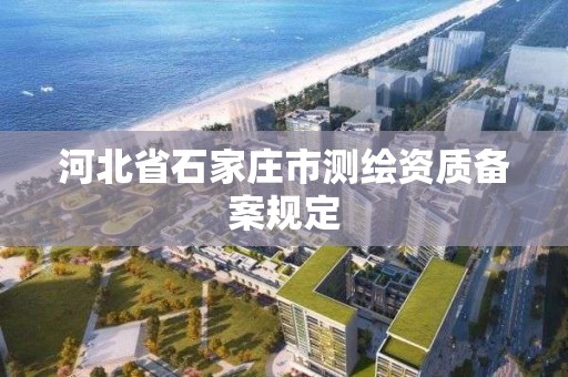 河北省石家庄市测绘资质备案规定