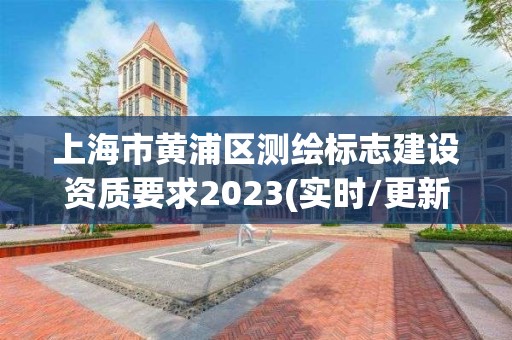 上海市黄浦区测绘标志建设资质要求2023(实时/更新中)