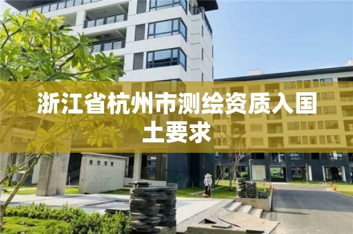 浙江省杭州市测绘资质入国土要求