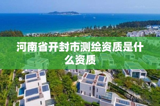 河南省开封市测绘资质是什么资质