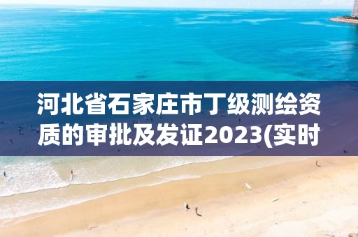 河北省石家庄市丁级测绘资质的审批及发证2023(实时/更新中)