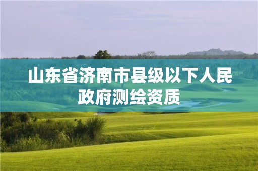 山东省济南市县级以下人民政府测绘资质