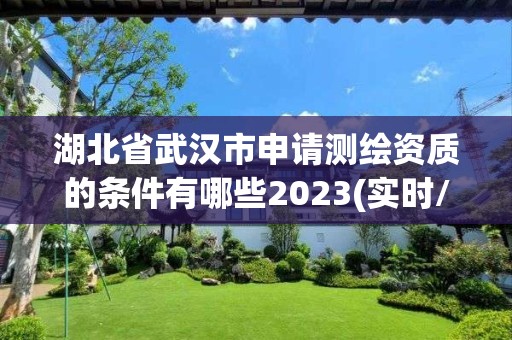 湖北省武汉市申请测绘资质的条件有哪些2023(实时/更新中)