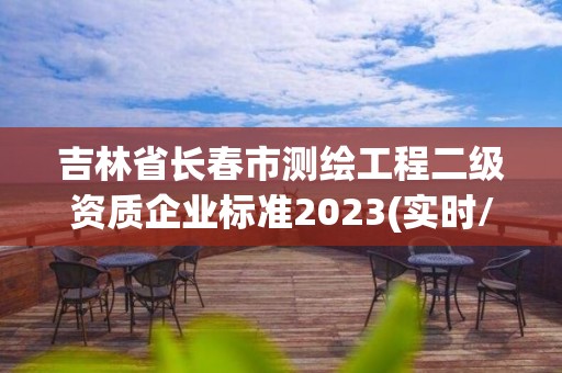 吉林省长春市测绘工程二级资质企业标准2023(实时/更新中)