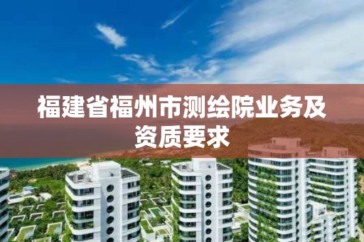 福建省福州市测绘院业务及资质要求