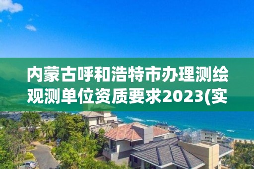 内蒙古呼和浩特市办理测绘观测单位资质要求2023(实时/更新中)