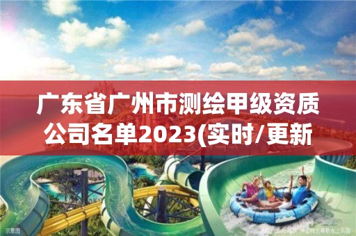 广东省广州市测绘甲级资质公司名单2023(实时/更新中)