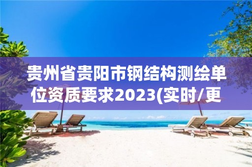 贵州省贵阳市钢结构测绘单位资质要求2023(实时/更新中)