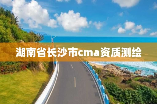湖南省长沙市cma资质测绘 湖南省长沙市cma资质测绘