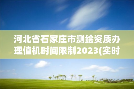 河北省石家庄市测绘资质办理值机时间限制2023(实时/更新中)