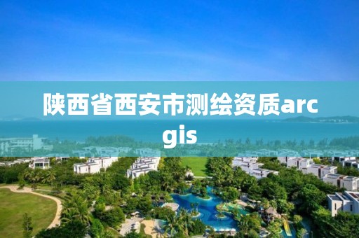 陕西省西安市测绘资质arcgis