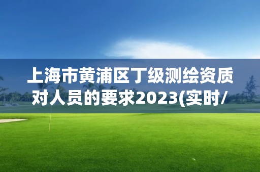 上海市黄浦区丁级测绘资质对人员的要求2023(实时/更新中)