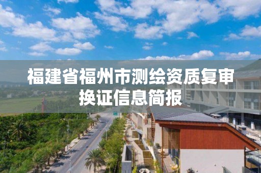 福建省福州市测绘资质复审换证信息简报