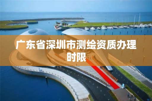 广东省深圳市测绘资质办理时限