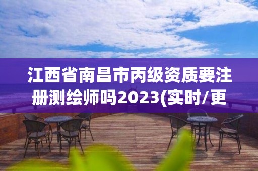 江西省南昌市丙级资质要注册测绘师吗2023(实时/更新中)