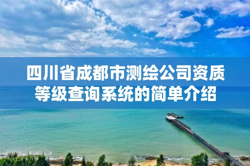 四川省成都市测绘公司资质等级查询系统的简单介绍