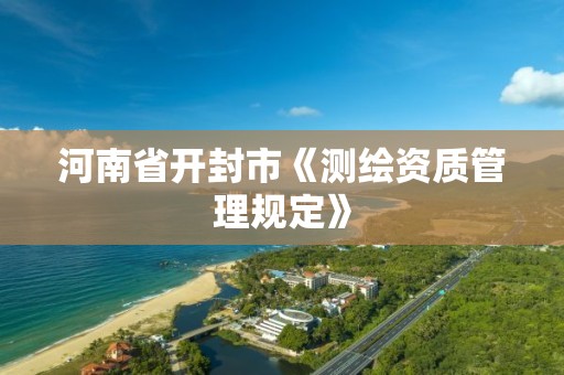 河南省开封市《测绘资质管理规定》