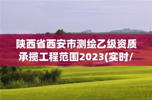 陕西省西安市测绘乙级资质承揽工程范围2023(实时/更新中)