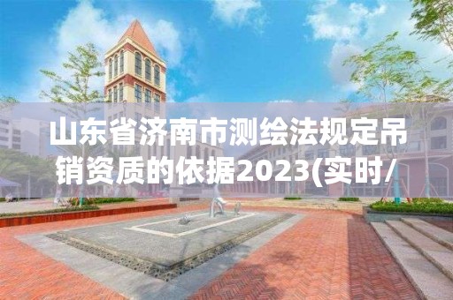 山东省济南市测绘法规定吊销资质的依据2023(实时/更新中)