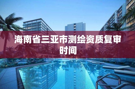 海南省三亚市测绘资质复审时间