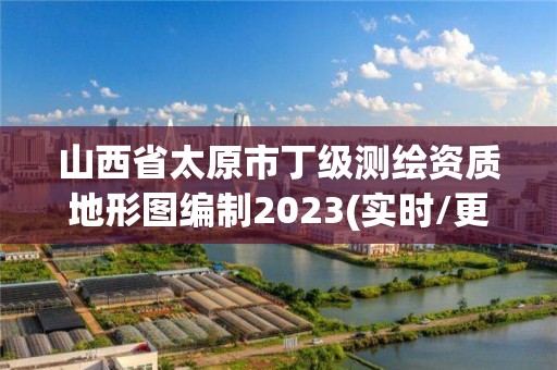 山西省太原市丁级测绘资质地形图编制2023(实时/更新中)