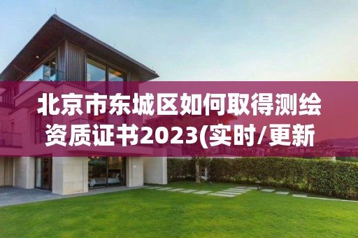 北京市东城区如何取得测绘资质证书2023(实时/更新中)