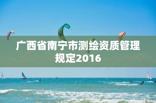 广西省南宁市测绘资质管理规定2016