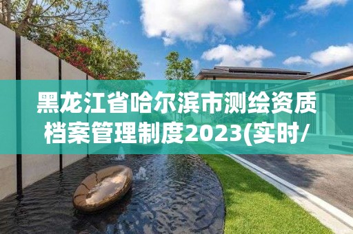 黑龙江省哈尔滨市测绘资质档案管理制度2023(实时/更新中)