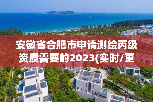 安徽省合肥市申请测绘丙级资质需要的2023(实时/更新中)