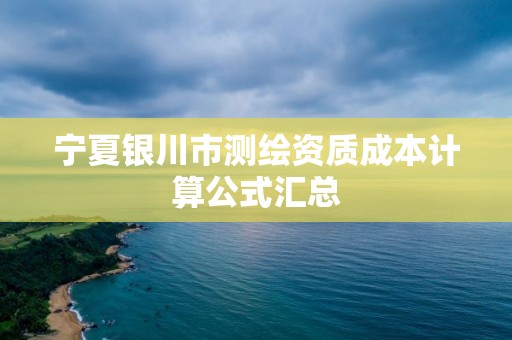 宁夏银川市测绘资质成本计算公式汇总