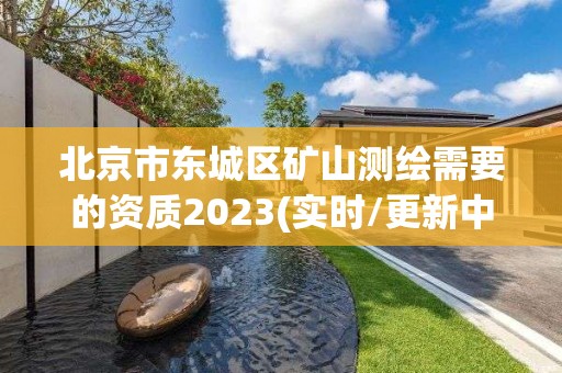 北京市东城区矿山测绘需要的资质2023(实时/更新中)