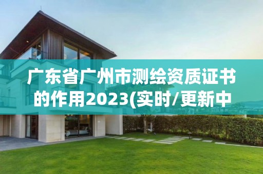 广东省广州市测绘资质证书的作用2023(实时/更新中)