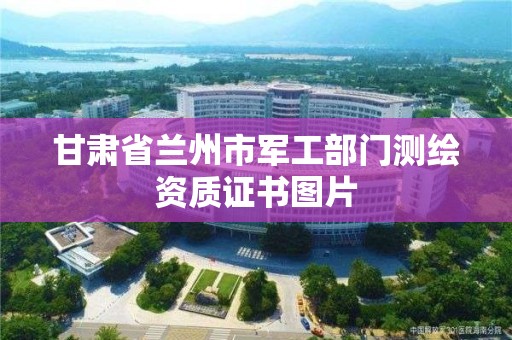 甘肃省兰州市军工部门测绘资质证书图片