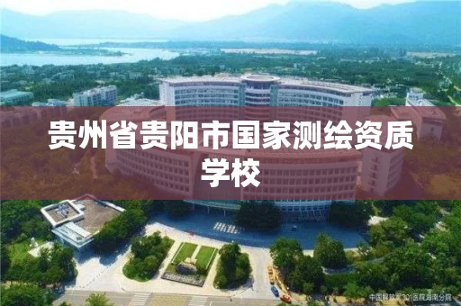贵州省贵阳市国家测绘资质学校 贵州省贵阳市国家测绘资质学校