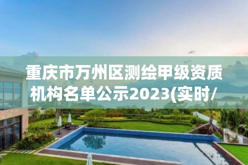 重庆市万州区测绘甲级资质机构名单公示2023(实时/更新中)