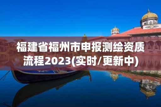 福建省福州市申报测绘资质流程2023(实时/更新中)