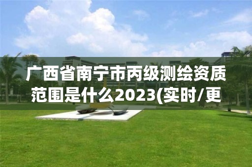 广西省南宁市丙级测绘资质范围是什么2023(实时/更新中)