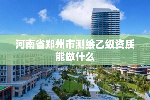 河南省郑州市测绘乙级资质能做什么