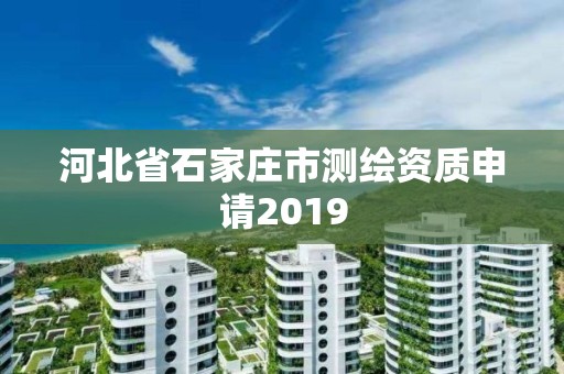 河北省石家庄市测绘资质申请2019