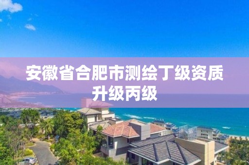 安徽省合肥市测绘丁级资质升级丙级