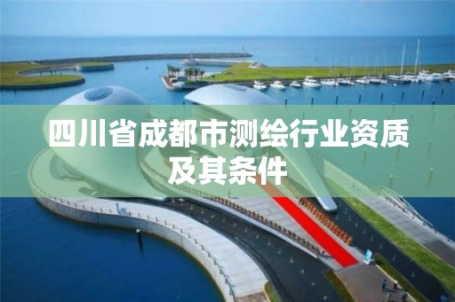 四川省成都市测绘行业资质及其条件