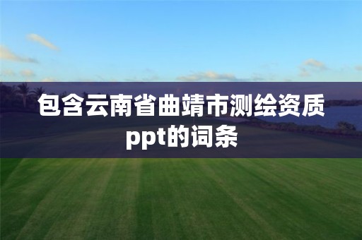 包含云南省曲靖市测绘资质ppt的词条