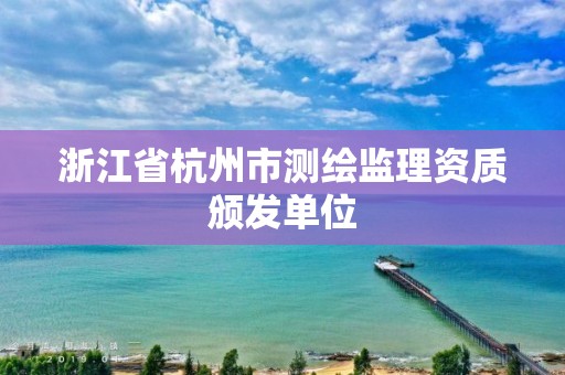 浙江省杭州市测绘监理资质颁发单位