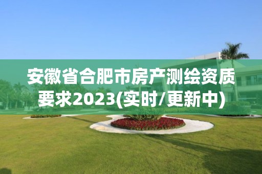 安徽省合肥市房产测绘资质要求2023(实时/更新中)